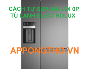 Khắc Phục Lỗi 0P Trên Tủ Lạnh Electrolux Trong Tích Tắc